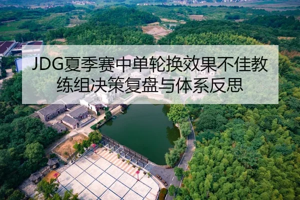 JDG夏季赛中单轮换效果不佳教练组决策复盘与体系反思