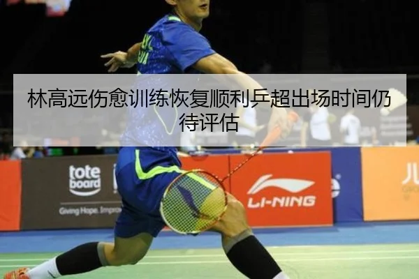 林高远伤愈训练恢复顺利乒超出场时间仍待评估